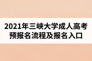 2021年三峽大學(xué)成人高考預(yù)報名流程及報名入口
