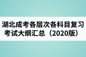 湖北成人高考高起點(diǎn)及專(zhuān)升本各科目復(fù)習(xí)考試大綱匯總（2020年版）