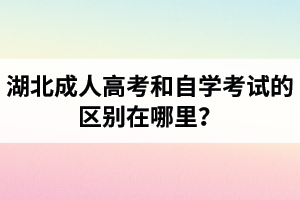 湖北成人高考和自學(xué)考試的區(qū)別在哪里？