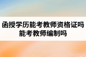 湖北成考函授學(xué)歷能考教師資格證嗎？能考教師編制嗎？