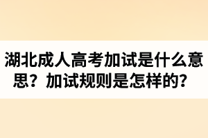 湖北成考加試是什么意思？加試規(guī)則是怎樣的？