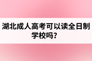 湖北成人高考可以讀全日制學(xué)校嗎？