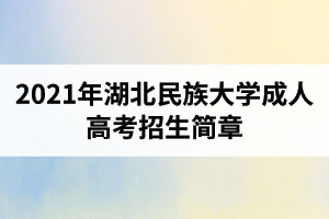 2021年湖北民族大學(xué)成人高考招生簡章