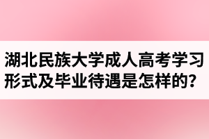 湖北民族大學成人高考學習形式及畢業(yè)待遇是怎樣的？