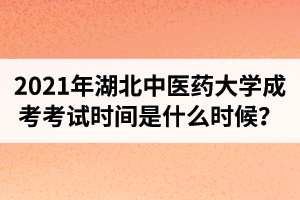 2021年湖北中醫(yī)藥大學(xué)成人高考考試時(shí)間是什么時(shí)候？