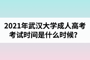2021年武漢大學成人高考考試時間是什么時候？