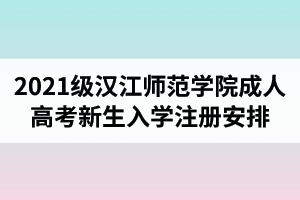 2021級漢江師范學(xué)院成人高考新生入學(xué)注冊及資格復(fù)查工作安排