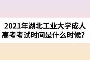 2021年湖北工業(yè)大學成人高考考試時間是什么時候？