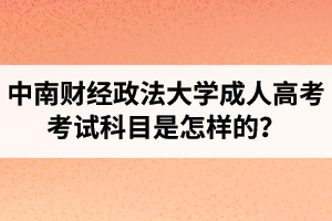 中南財經(jīng)政法大學(xué)成人高考考試科目是怎樣的？