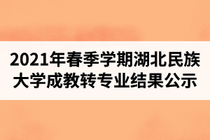 2021年春季學(xué)期湖北民族大學(xué)成人教育轉(zhuǎn)專業(yè)結(jié)果公示