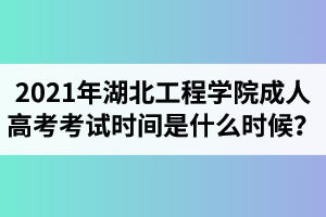 2021年湖北工程學(xué)院成人高考考試時間是什么時候？