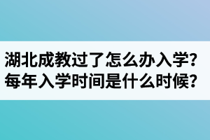 湖北成教過了怎么辦入學？每年入學時間是什么時候？