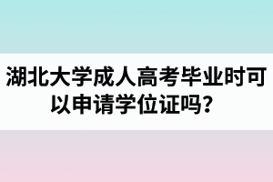 湖北大學成人高考畢業(yè)時可以申請學位證嗎？申請條件是怎樣的？