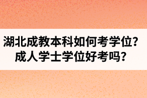 湖北成教本科如何考學(xué)位？成人學(xué)士學(xué)位好考嗎？