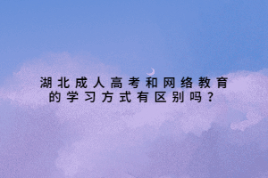 湖北成人高考和網(wǎng)絡(luò)教育的學(xué)習(xí)方式有區(qū)別嗎？