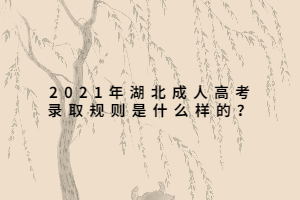2021年湖北成人高考錄取規(guī)則是什么樣的？
