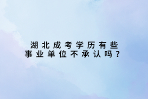湖北成考學(xué)歷有些事業(yè)單位不承認(rèn)嗎？