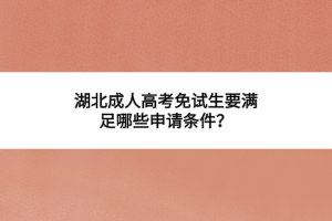 湖北成人高考免試生要滿足哪些申請(qǐng)條件？