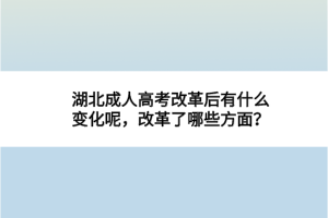 湖北成人高考改革后有什么變化呢，改革了哪些方面？