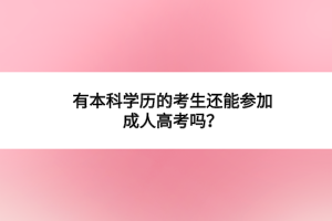 有本科學(xué)歷的考生還能參加成人高考嗎？