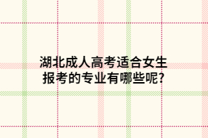 湖北成人高考適合女生報考的專業(yè)有哪些呢?