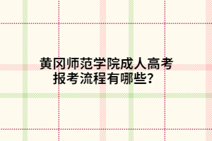 黃岡師范學(xué)院成人高考報考流程有哪些？