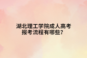 湖北理工學(xué)院成人高考報(bào)考流程有哪些？