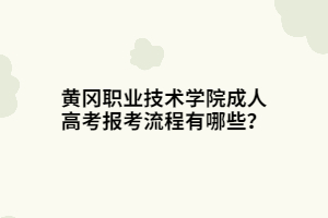 黃岡職業(yè)技術(shù)學(xué)院成人高考報(bào)考流程有哪些？