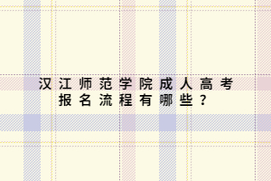 漢江師范學(xué)院成人高考報(bào)名流程有哪些？