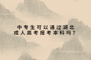 中專生可以通過(guò)湖北成人高考報(bào)考本科嗎？