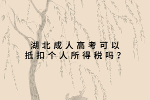 湖北成人高考可以抵扣個(gè)人所得稅嗎？