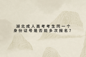 湖北成人高考考生同一個(gè)身份證號(hào)是否能多次報(bào)名？