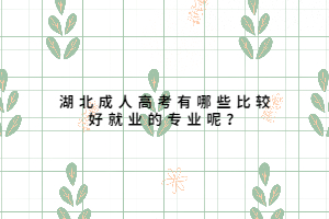 湖北成人高考有哪些比較好就業(yè)的專業(yè)呢？