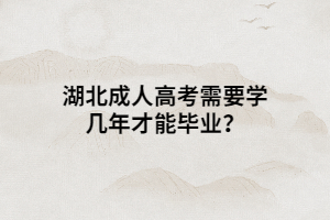 湖北成人高考需要學(xué)幾年才能畢業(yè)？