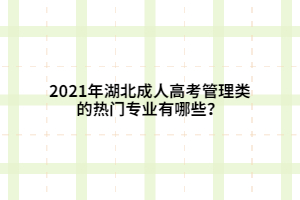 2021年湖北成人高考管理類的熱門專業(yè)有哪些？