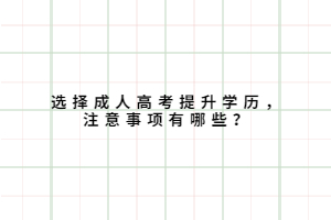 選擇成人高考提升學(xué)歷，注意事項有哪些？
