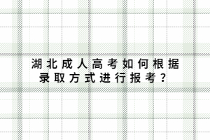 湖北成人高考如何根據(jù)錄取方式進(jìn)行報(bào)考？