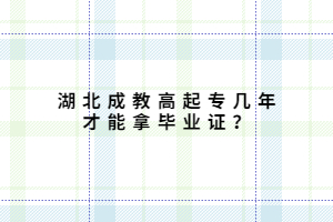 湖北成教高起專幾年才能拿畢業(yè)證？