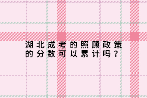 湖北成考的照顧政策的分?jǐn)?shù)可以累計(jì)嗎？