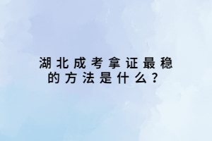湖北成考拿證最穩(wěn)的方法是什么？
