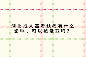 湖北成人高考缺考有什么影響，可以被錄取嗎？