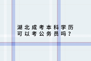 湖北成考本科學(xué)歷可以考公務(wù)員嗎？