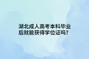 湖北成人高考本科畢業(yè)后就能獲得學(xué)位證嗎？