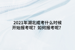 2021年湖北成考什么時候開始報考呢？如何報考呢？