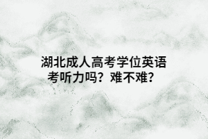 湖北成人高考學(xué)位英語考聽力嗎？難不難？