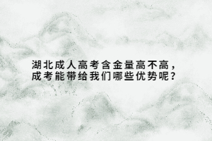 湖北成人高考含金量高不高，成考能帶給我們哪些優(yōu)勢(shì)呢？