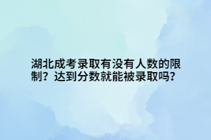 湖北成考錄取有沒有人數的限制？達到分數就能被錄取嗎？