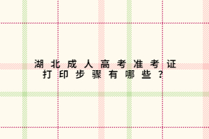 湖北成人高考準(zhǔn)考證打印步驟有哪些？