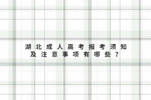湖北成人高考報考須知及注意事項有哪些？