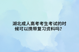湖北成人高考考生考試的時(shí)候可以攜帶復(fù)習(xí)資料嗎？